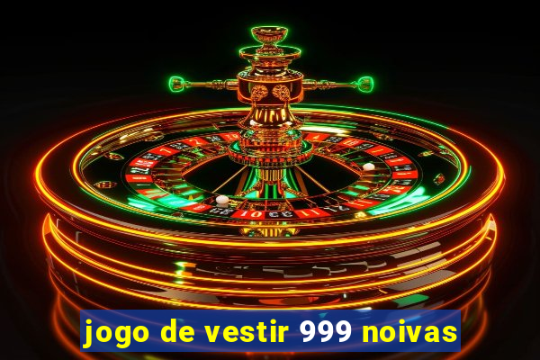 jogo de vestir 999 noivas